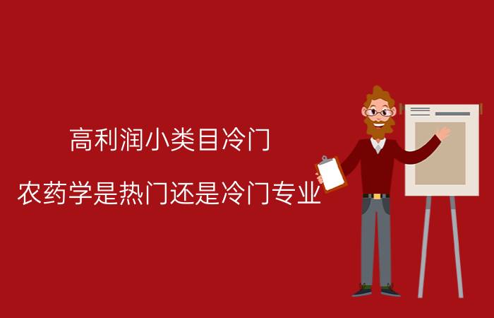 高利润小类目冷门 农药学是热门还是冷门专业？